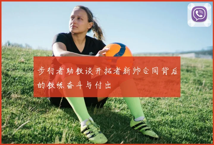 步行者助教谈开拓者新帅合同背后的教练奋斗与付出