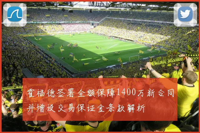 霍福德签署全额保障1400万新合同并增设交易保证金条款解析