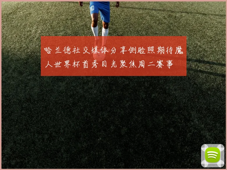哈兰德社交媒体分享侧脸照期待魔人世界杯首秀目光聚焦周二赛事