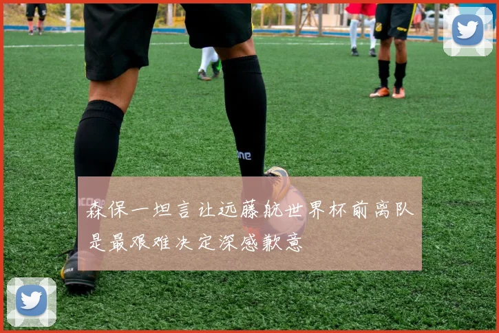 森保一坦言让远藤航世界杯前离队是最艰难决定深感歉意