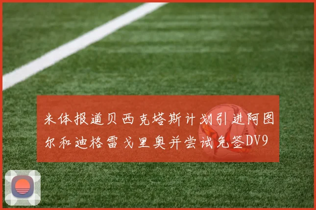 米体报道贝西克塔斯计划引进阿图尔和迪格雷戈里奥并尝试免签DV9