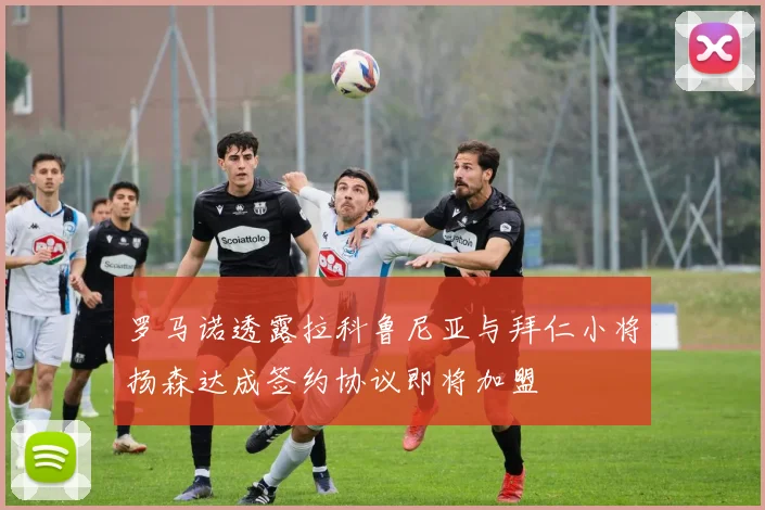 罗马诺透露拉科鲁尼亚与拜仁小将扬森达成签约协议即将加盟
