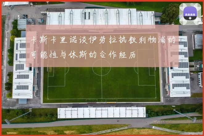 卡斯卡里诺谈伊劳拉执教利物浦的可能性与休斯的合作经历