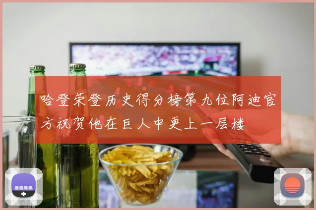 哈登荣登历史得分榜第九位阿迪官方祝贺他在巨人中更上一层楼