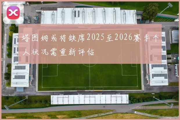 塔图姆或将缺席2025至2026赛季个人状况需重新评估