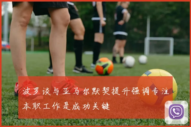 波罗谈与亚马尔默契提升强调专注本职工作是成功关键