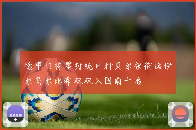 德甲门将零封统计科贝尔领衔诺伊尔乌尔比希双双入围前十名