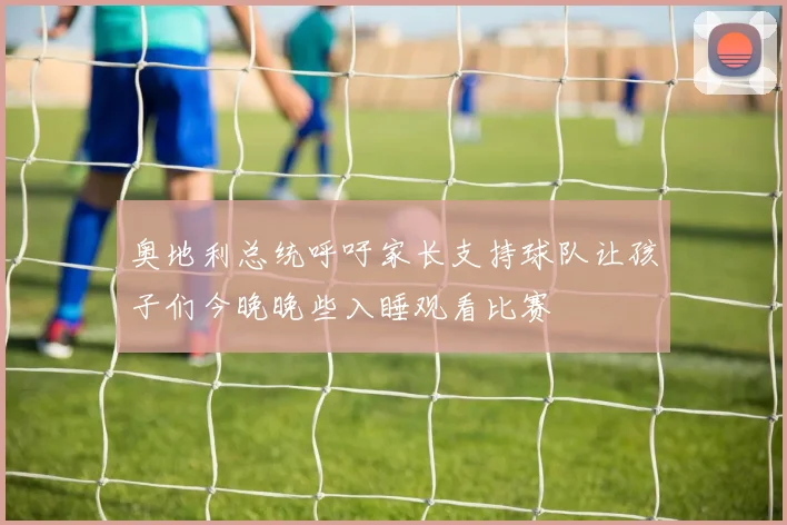奥地利总统呼吁家长支持球队让孩子们今晚晚些入睡观看比赛