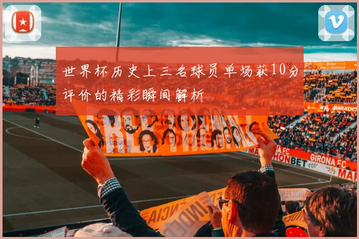 世界杯历史上三名球员单场获10分评价的精彩瞬间解析