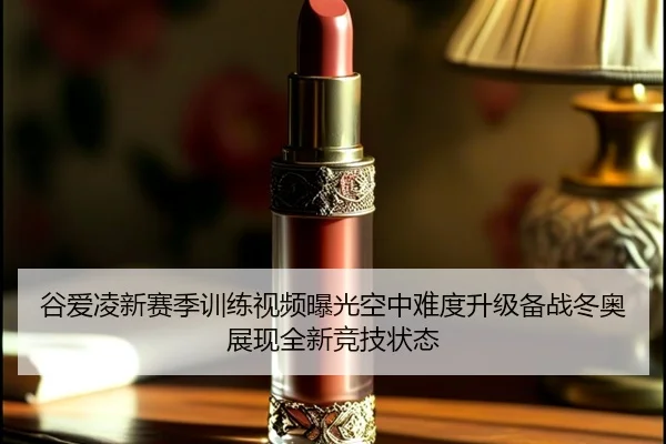 谷爱凌新赛季训练视频曝光空中难度升级备战冬奥展现全新竞技状态(iqiyi)